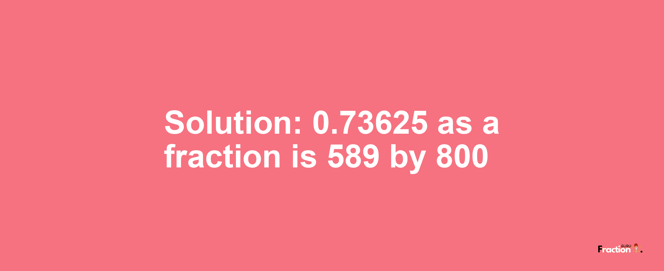 Solution:0.73625 as a fraction is 589/800